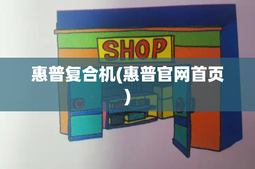 惠普复合机(惠普官网首页)