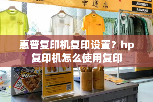 惠普复印机复印设置？hp复印机怎么使用复印
