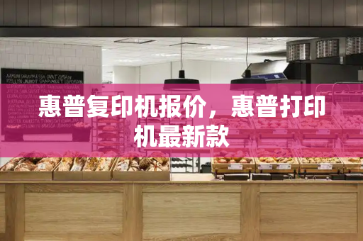 惠普复印机报价，惠普打印机最新款