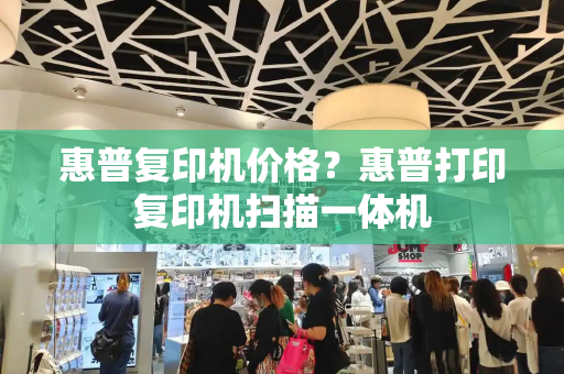 惠普复印机价格？惠普打印复印机扫描一体机