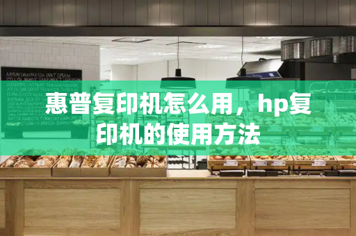 惠普复印机怎么用，hp复印机的使用方法-第1张图片-星选测评