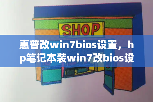 惠普改win7bios设置，hp笔记本装win7改bios设置