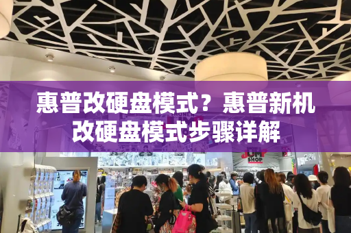 惠普改硬盘模式？惠普新机改硬盘模式步骤详解-第1张图片-星选测评