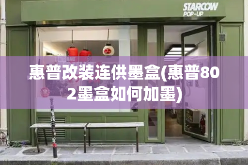 惠普改装连供墨盒(惠普802墨盒如何加墨)