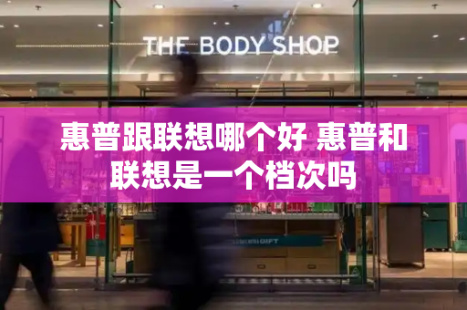 惠普跟联想哪个好 惠普和联想是一个档次吗