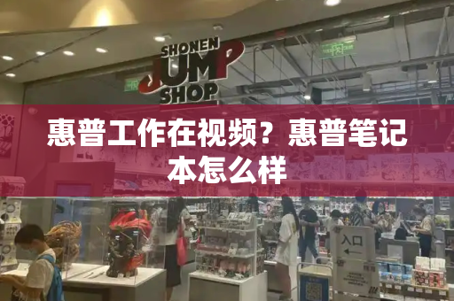 惠普工作在视频？惠普笔记本怎么样-第1张图片-星选测评
