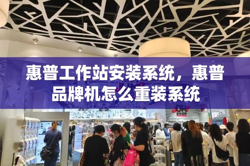 惠普工作站安装系统，惠普品牌机怎么重装系统-第1张图片-星选测评