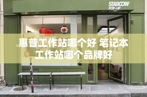 惠普工作站哪个好 笔记本工作站哪个品牌好-第1张图片-星选测评