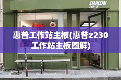 惠普工作站主板(惠普z230工作站主板图解)-第1张图片-星选测评