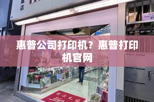 惠普公司打印机？惠普打印机官网