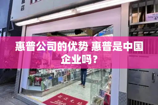 惠普公司的优势 惠普是中国企业吗？