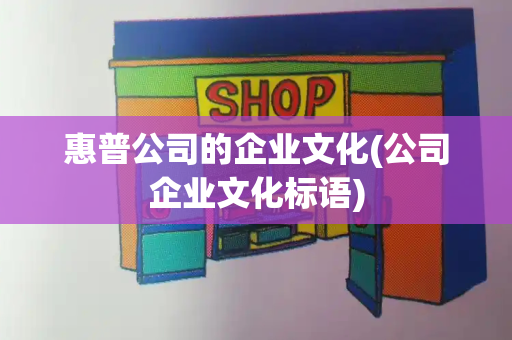 惠普公司的企业文化(公司企业文化标语)