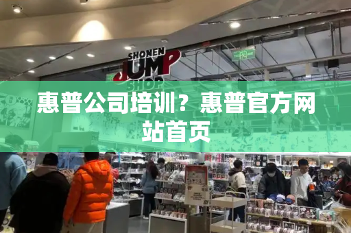 惠普公司培训？惠普官方网站首页