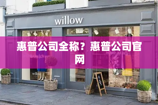 惠普公司全称？惠普公司官网
