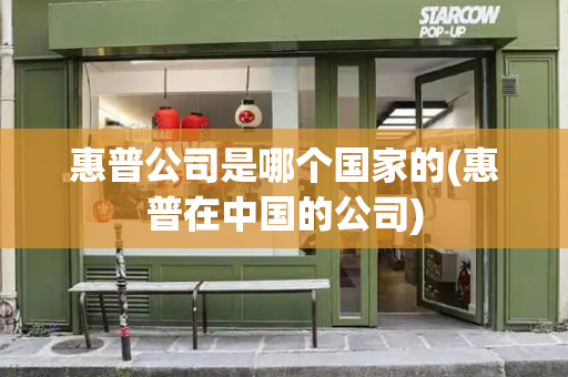 惠普公司是哪个国家的(惠普在中国的公司)