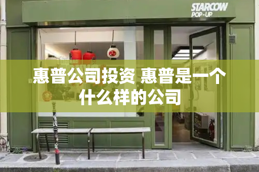 惠普公司投资 惠普是一个什么样的公司-第1张图片-星选测评