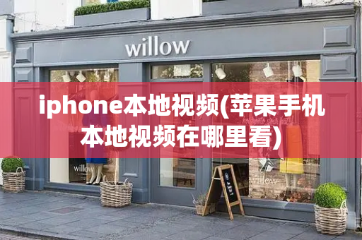 iphone本地视频(苹果手机本地视频在哪里看)