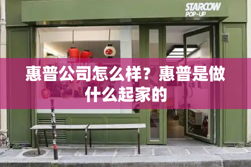 惠普公司怎么样？惠普是做什么起家的