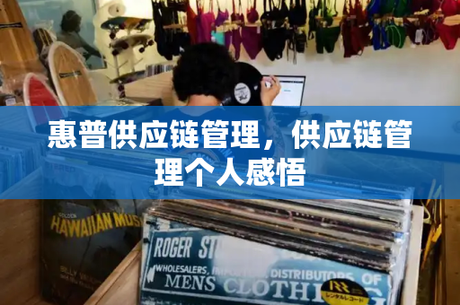 惠普供应链管理，供应链管理个人感悟