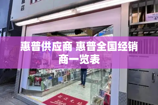 惠普供应商 惠普全国经销商一览表-第1张图片-星选测评