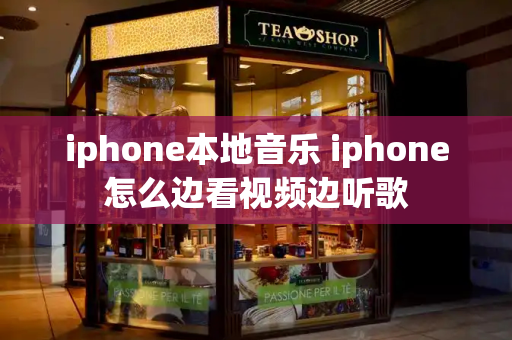 iphone本地音乐 iphone怎么边看视频边听歌