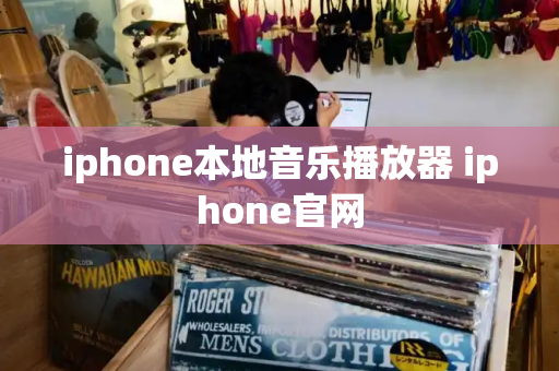 iphone本地音乐播放器 iphone官网