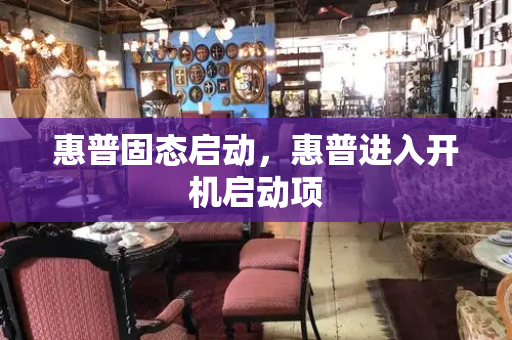 惠普固态启动，惠普进入开机启动项-第1张图片-星选测评