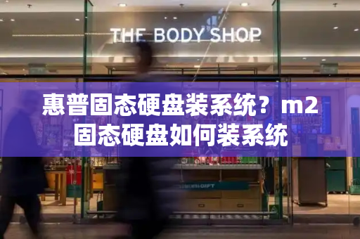 惠普固态硬盘装系统？m2固态硬盘如何装系统