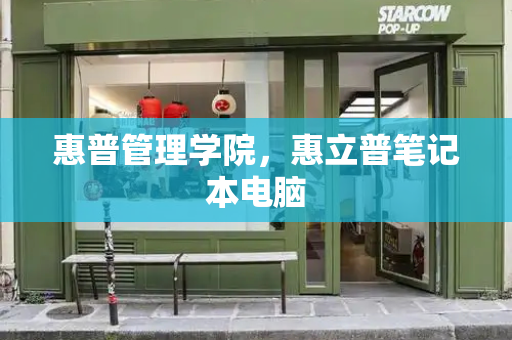 惠普管理学院，惠立普笔记本电脑-第1张图片-星选测评