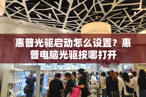 惠普光驱启动怎么设置？惠普电脑光驱按哪打开-第1张图片-星选测评