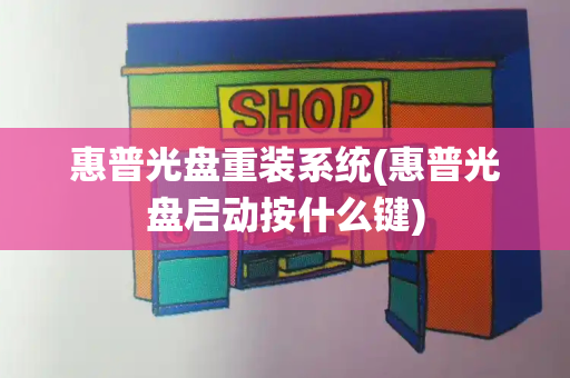 惠普光盘重装系统(惠普光盘启动按什么键)
