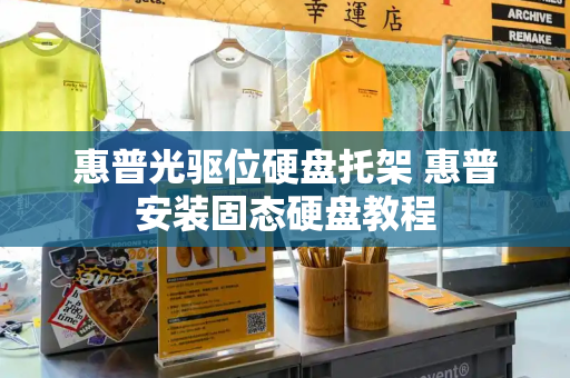 惠普光驱位硬盘托架 惠普安装固态硬盘教程-第1张图片-星选测评