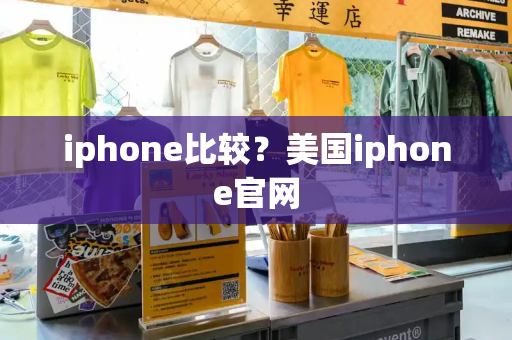 iphone比较？美国iphone官网-第1张图片-星选测评