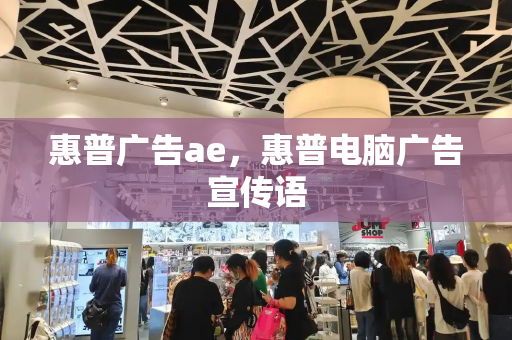 惠普广告ae，惠普电脑广告宣传语-第1张图片-星选测评