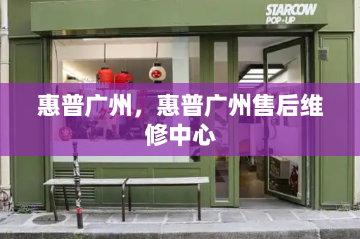 惠普广州，惠普广州售后维修中心-第1张图片-星选测评