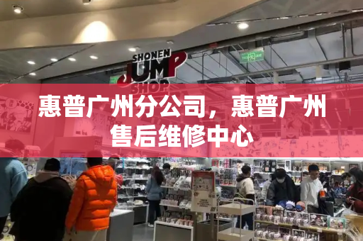 惠普广州分公司，惠普广州售后维修中心