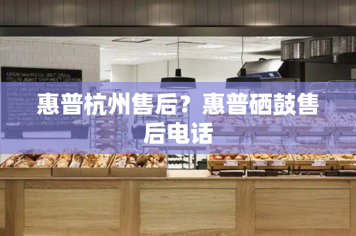 惠普杭州售后？惠普硒鼓售后电话