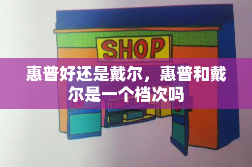 惠普好还是戴尔，惠普和戴尔是一个档次吗-第1张图片-星选测评