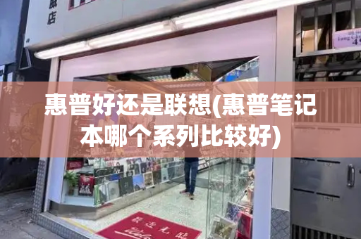 惠普好还是联想(惠普笔记本哪个系列比较好)-第1张图片-星选测评