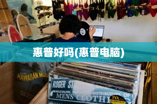 惠普好吗(惠普电脑)-第1张图片-星选测评