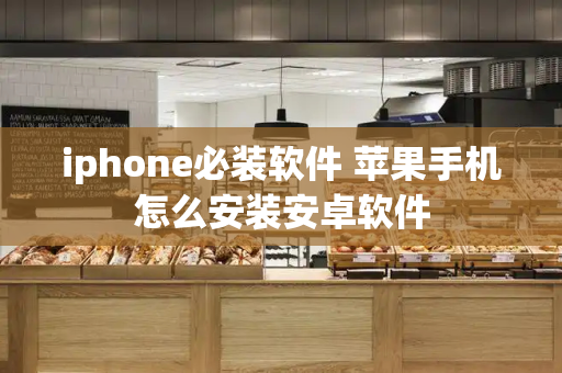 iphone必装软件 苹果手机怎么安装安卓软件