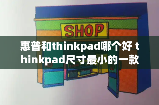 惠普和thinkpad哪个好 thinkpad尺寸最小的一款