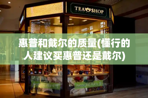 惠普和戴尔的质量(懂行的人建议买惠普还是戴尔)-第1张图片-星选测评