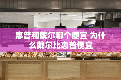 惠普和戴尔哪个便宜 为什么戴尔比惠普便宜