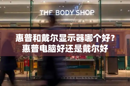 惠普和戴尔显示器哪个好？惠普电脑好还是戴尔好-第1张图片-星选测评