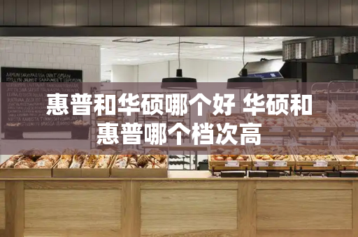 惠普和华硕哪个好 华硕和惠普哪个档次高-第1张图片-星选测评