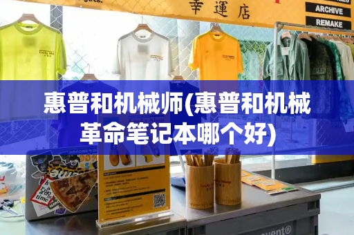 惠普和机械师(惠普和机械革命笔记本哪个好)