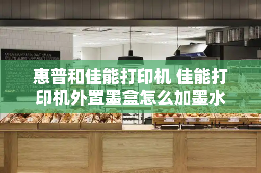 惠普和佳能打印机 佳能打印机外置墨盒怎么加墨水-第1张图片-星选测评