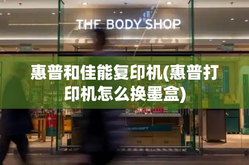 惠普和佳能复印机(惠普打印机怎么换墨盒)