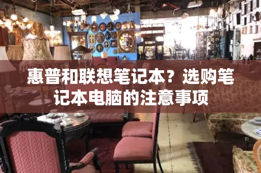 惠普和联想笔记本？选购笔记本电脑的注意事项